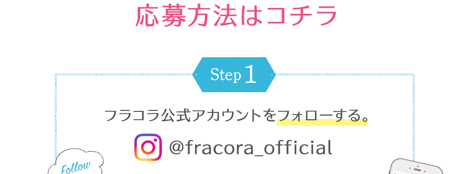 応募方法はコチラ Step1フラコラ公式アカウントをフォローする。@fracora_off icial